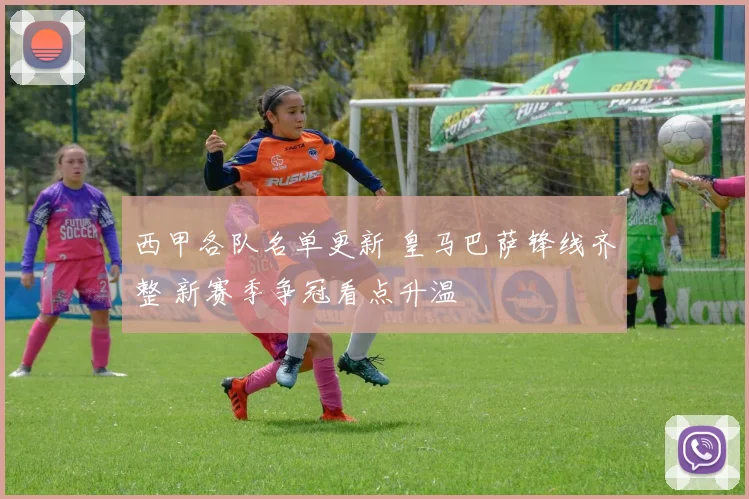 西甲各队名单更新 皇马巴萨锋线齐整 新赛季争冠看点升温